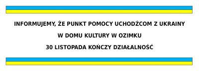 Informacja, o zamknięciu punktu pomocy uchodźcom z Ukrainy w Domu Kultury w Ozimku